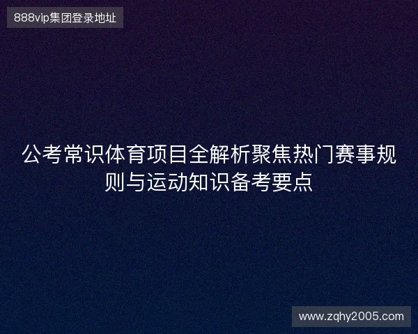 公考常识体育项目全解析聚焦热门赛事规则与运动知识备考要点