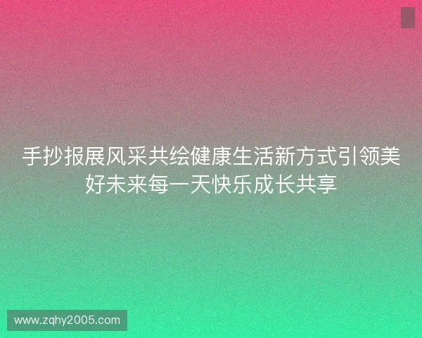 手抄报展风采共绘健康生活新方式引领美好未来每一天快乐成长共享 手抄报展风采共绘健康生活新方式引领美好未来每一天快乐成长共享